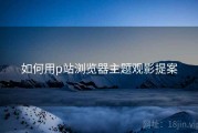 如何用p站浏览器主题观影提案
