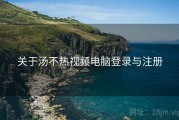 关于汤不热视频电脑登录与注册