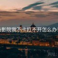 神马影院我不卡打不开怎么办详解