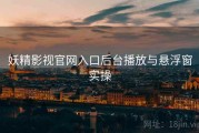 妖精影视官网入口后台播放与悬浮窗实操
