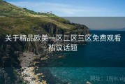 关于精品欧美一区二区三区免费观看热议话题
