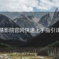 妖精影院官网快速上手指引详解