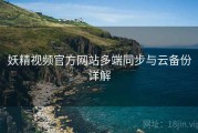 妖精视频官方网站多端同步与云备份详解