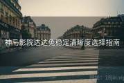 神马影院达达兔稳定清晰度选择指南
