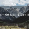 关于香蕉影视：多设备切换