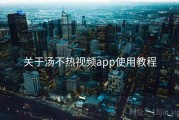 关于汤不热视频app使用教程