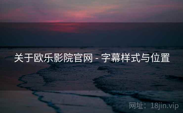 关于欧乐影院官网 - 字幕样式与位置