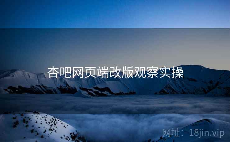 杏吧网页端改版观察实操