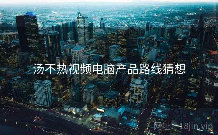汤不热视频电脑产品路线猜想