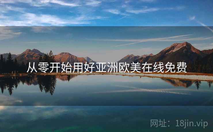 从零开始用好亚洲欧美在线免费