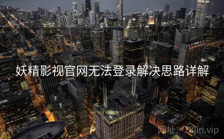 妖精影视官网无法登录解决思路详解