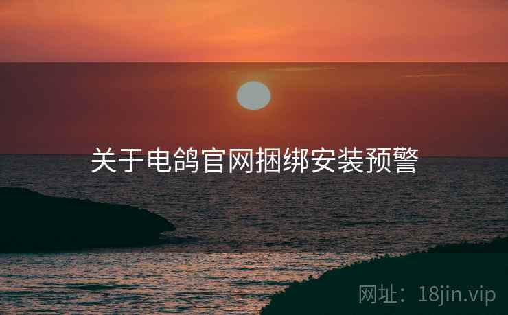 关于电鸽官网捆绑安装预警