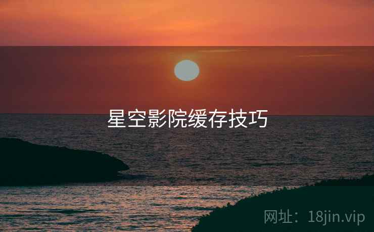 星空影院缓存技巧