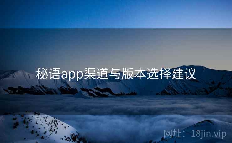 秘语app渠道与版本选择建议