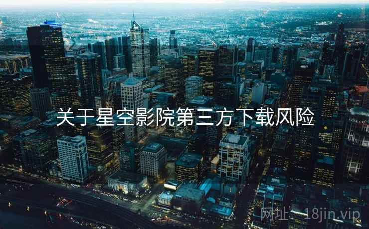 关于星空影院第三方下载风险