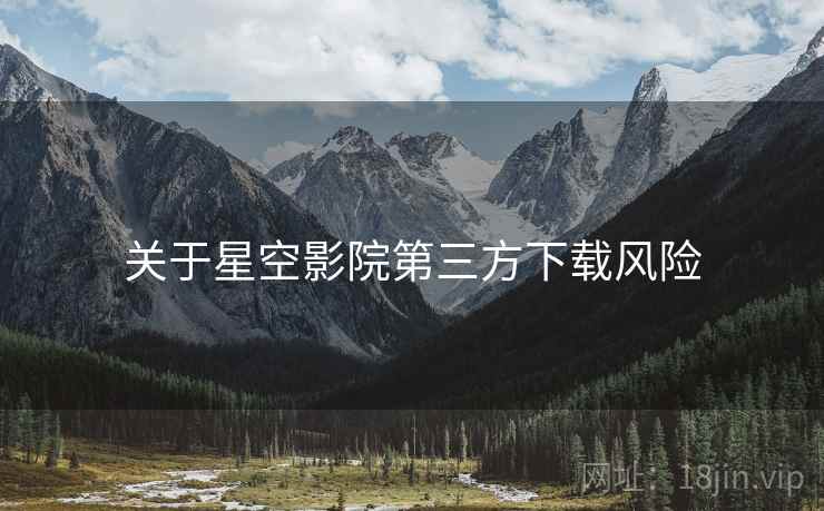 关于星空影院第三方下载风险