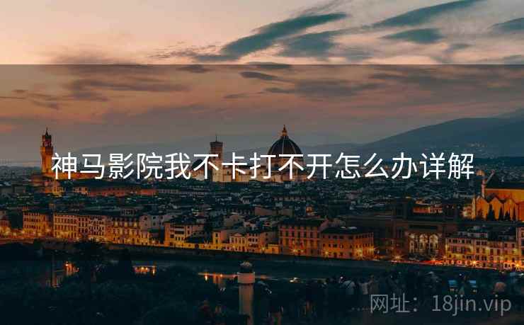 神马影院我不卡打不开怎么办详解