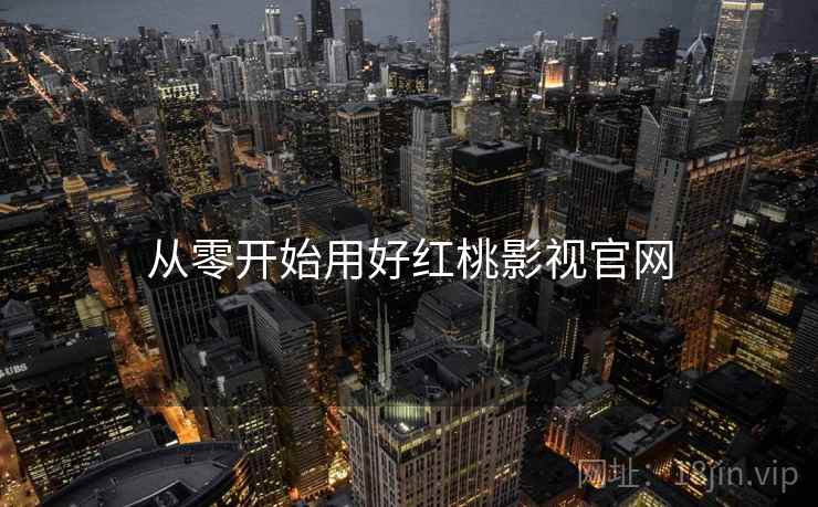 从零开始用好红桃影视官网
