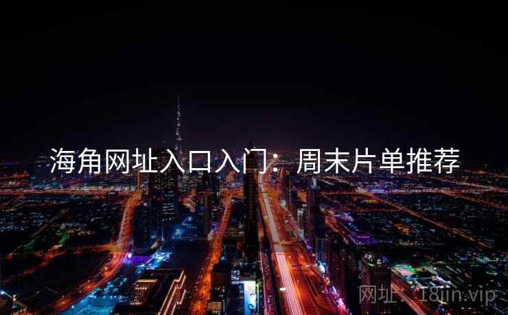 海角网址入口入门：周末片单推荐