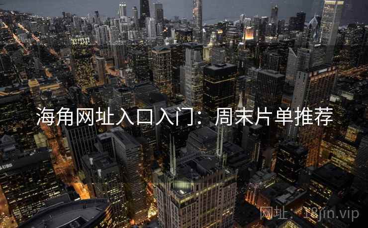 海角网址入口入门：周末片单推荐