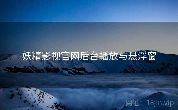 妖精影视官网后台播放与悬浮窗