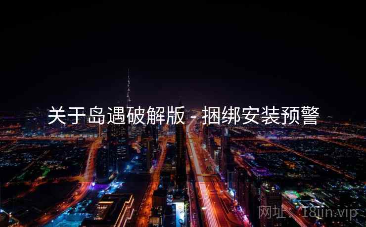 关于岛遇破解版 - 捆绑安装预警