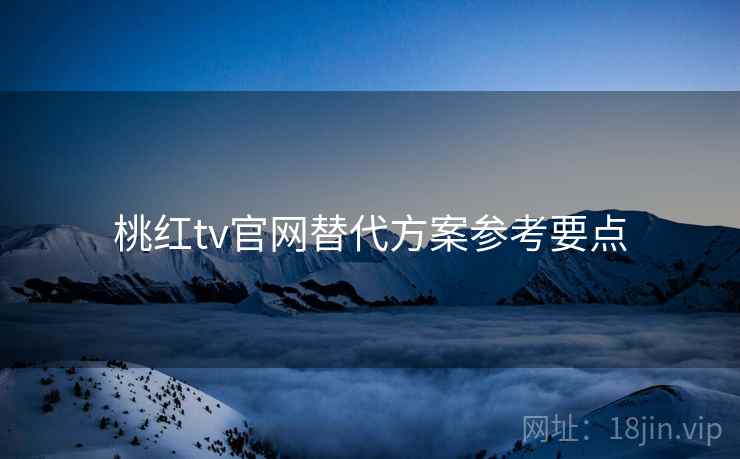 桃红tv官网替代方案参考要点