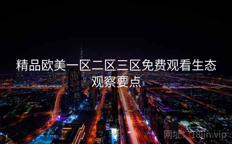 精品欧美一区二区三区免费观看生态观察要点