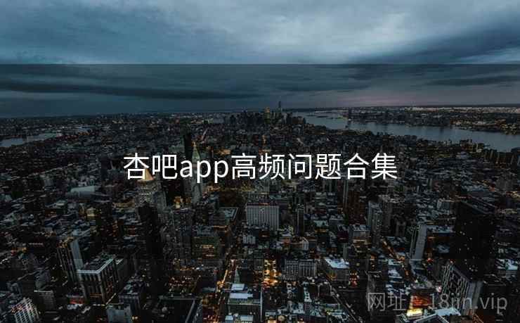 杏吧app高频问题合集