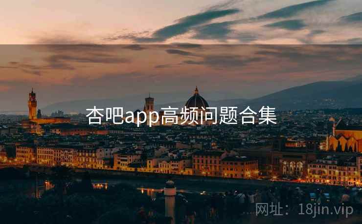 杏吧app高频问题合集