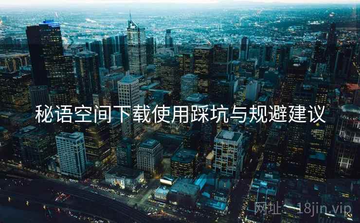 秘语空间下载使用踩坑与规避建议