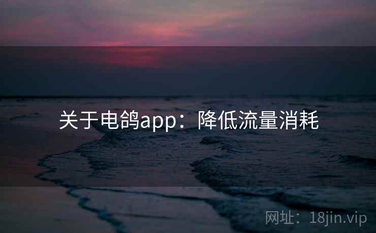关于电鸽app：降低流量消耗