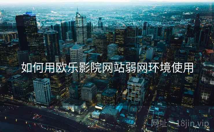 如何用欧乐影院网站弱网环境使用