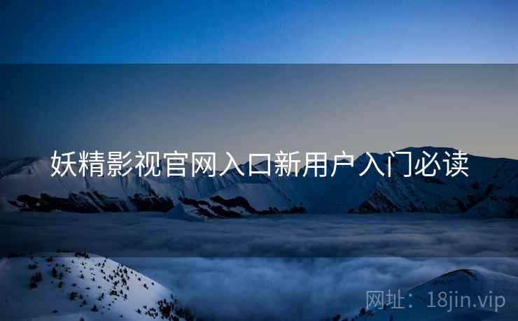 妖精影视官网入口新用户入门必读