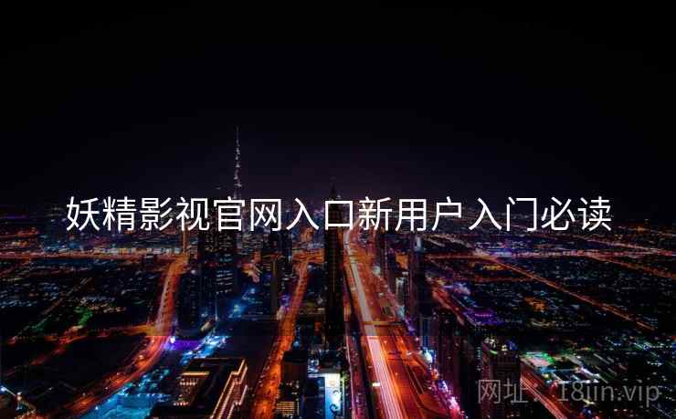 妖精影视官网入口新用户入门必读