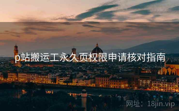 p站搬运工永久页权限申请核对指南