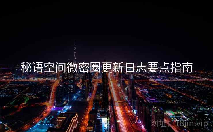 秘语空间微密圈更新日志要点指南