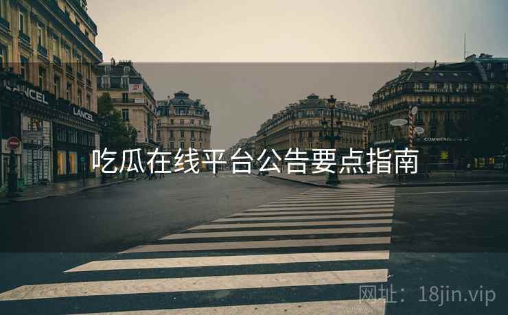 吃瓜在线平台公告要点指南