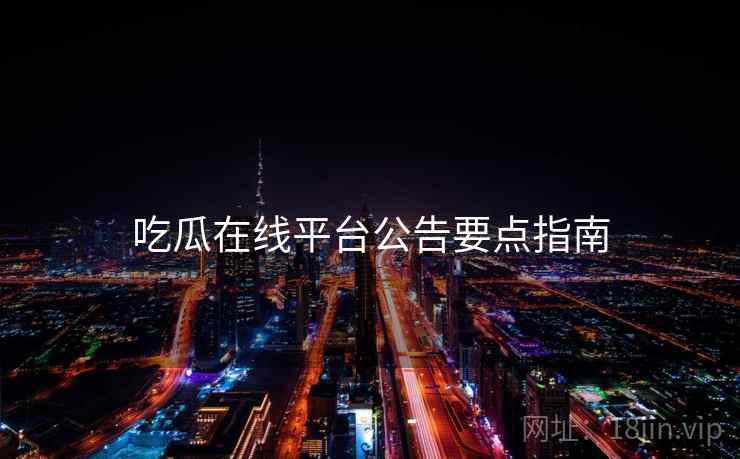 吃瓜在线平台公告要点指南