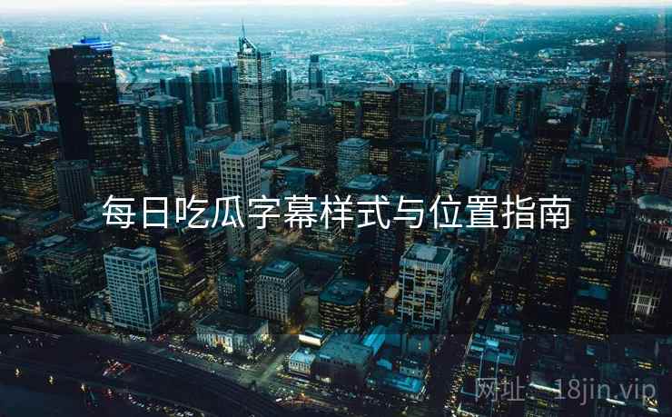 每日吃瓜字幕样式与位置指南