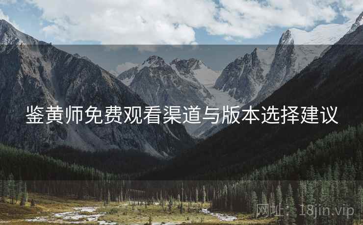 鉴黄师免费观看渠道与版本选择建议