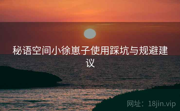 秘语空间小徐崽子使用踩坑与规避建议