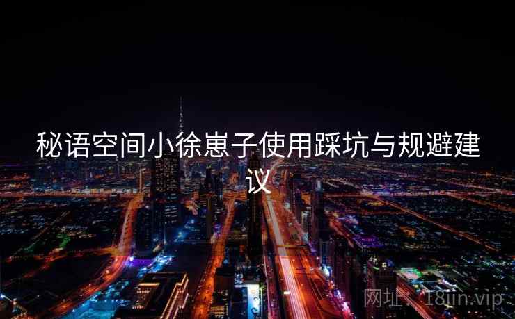 秘语空间小徐崽子使用踩坑与规避建议