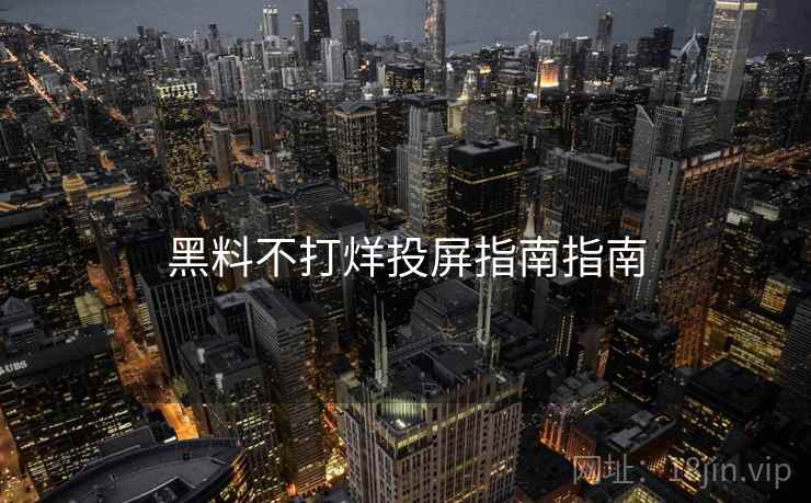 黑料不打烊投屏指南指南