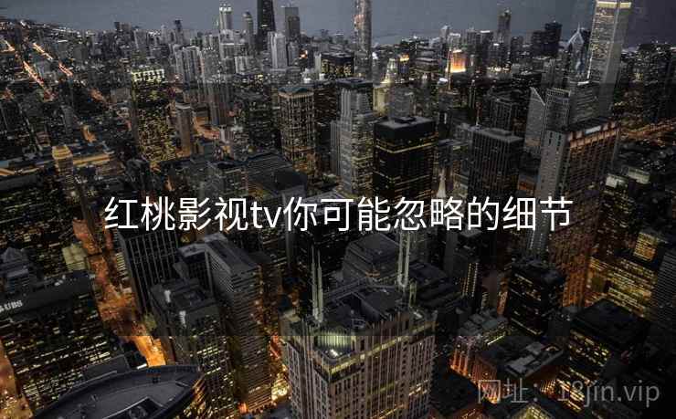红桃影视tv你可能忽略的细节