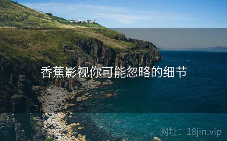 香蕉影视你可能忽略的细节