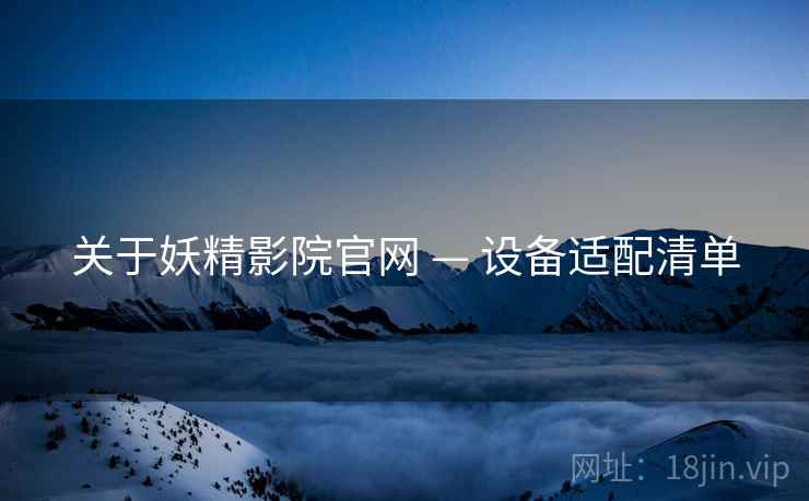 关于妖精影院官网 — 设备适配清单