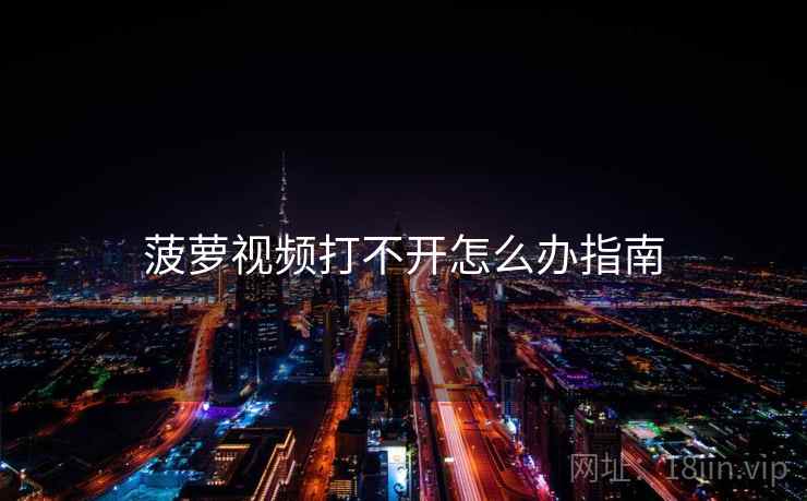 菠萝视频打不开怎么办指南