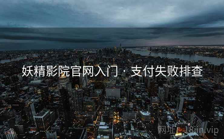 妖精影院官网入门 · 支付失败排查