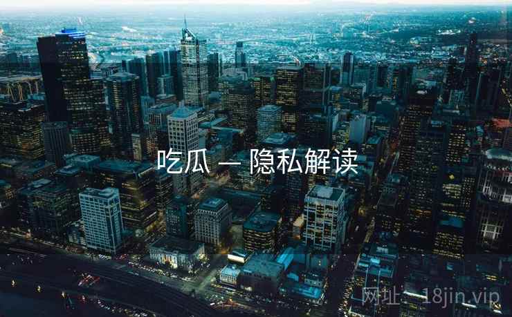 吃瓜 — 隐私解读